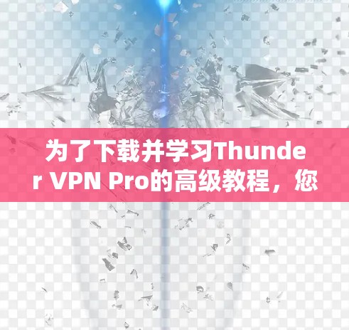为了下载并学习Thunder VPN Pro的高级教程，您可以按照以下步骤进行