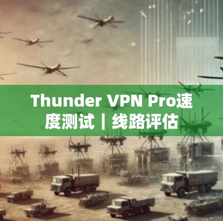 Thunder VPN Pro速度测试｜线路评估