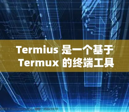Termius 是一个基于 Termux 的终端工具,主要用于管理和配置终端程序。以下是 Termius 的一些关键功能和特点 Termius 是一个基于 Termux 的终端工具,主要用于管理和配置终端程序。以下是 Termius 的一些关键功能和特点