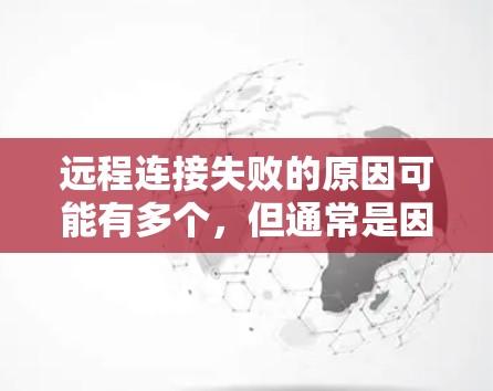 远程连接失败的原因可能有多个，但通常是因为网络连接问题或使用过程中的设置错误。以下是一些可能的原因和解决方法