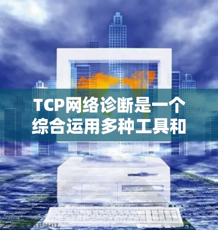 TCP网络诊断是一个综合运用多种工具和技术来确认网络设备和网络环境状态的过程。以下是对TCP网络诊断的详细步骤和解释 TCP网络诊断是一个综合运用多种工具和技术来确认网络设备和网络环境状态的过程。以下是对TCP网络诊断的详细步骤和解释