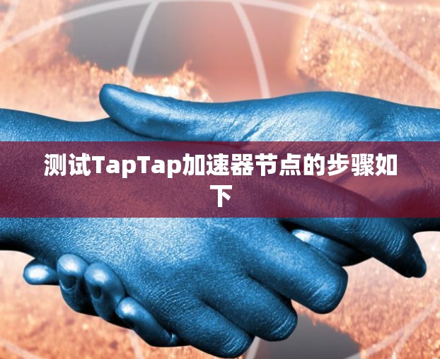 测试TapTap加速器节点的步骤如下 测试TapTap加速器节点的步骤如下