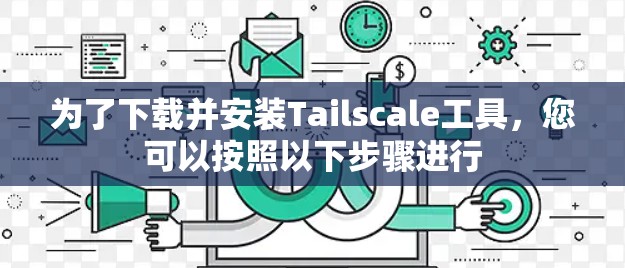 为了下载并安装Tailscale工具,您可以按照以下步骤进行 为了下载并安装Tailscale工具,您可以按照以下步骤进行