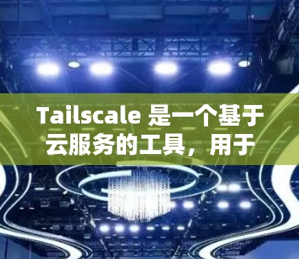 Tailscale 是一个基于云服务的工具,用于配置和管理代码行。以下是一个详细的配置步骤指南,帮助您成功配置Tailscale Tailscale 是一个基于云服务的工具,用于配置和管理代码行。以下是一个详细的配置步骤指南,帮助您成功配置Tailscale
