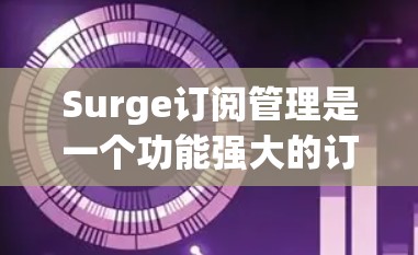 Surge订阅管理是一个功能强大的订阅管理平台，帮助用户收集、管理并优化用户的订阅数据。以下是对Surge订阅管理的详细步骤和使用指南