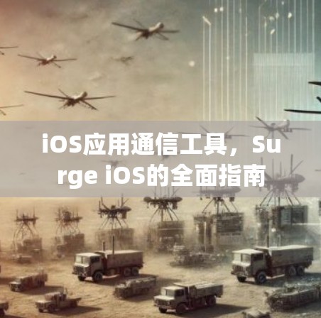 iOS应用通信工具,Surge iOS的全面指南 iOS应用通信工具,Surge iOS的全面指南