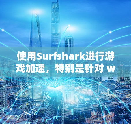 使用Surfshark进行游戏加速,特别是针对 win1 的情况,可以按照以下步骤进行 使用Surfshark进行游戏加速,特别是针对 win1 的情况,可以按照以下步骤进行