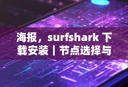 海报,surfshark 下载安装|节点选择与线路优化方法 海报,surfshark 下载安装|节点选择与线路优化方法
