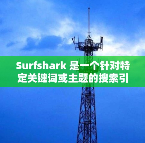 Surfshark 是一个针对特定关键词或主题的搜索引擎工具,旨在帮助用户快速找到相关网页。以下是使用 Surfshark 的指南 Surfshark 是一个针对特定关键词或主题的搜索引擎工具,旨在帮助用户快速找到相关网页。以下是使用 Surfshark 的指南