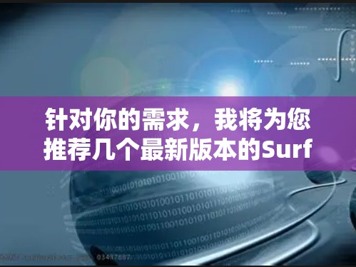 针对你的需求,我将为您推荐几个最新版本的Surfshark VPN客户端推荐,根据你的使用场景和需求来选择 针对你的需求,我将为您推荐几个最新版本的Surfshark VPN客户端推荐,根据你的使用场景和需求来选择