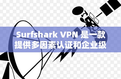 Surfshark VPN 是一款提供多因素认证和企业级防火墙功能的VPN服务,用于从外部访问内部网络。以下是对该服务的真实体验的分享 Surfshark VPN 是一款提供多因素认证和企业级防火墙功能的VPN服务,用于从外部访问内部网络。以下是对该服务的真实体验的分享