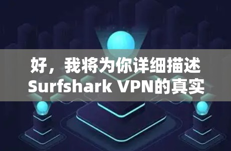 好，我将为你详细描述Surfshark VPN的真实体验。首先，我们先了解一下什么是VPN，然后才会深入讨论Surfshark的具体特点和使用体验