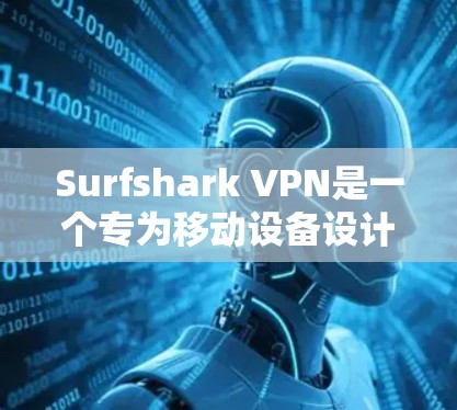 Surfshark VPN是一个专为移动设备设计的VPN服务，支持无限设备连接，提供了多种功能和选项，帮助用户安全地连接到多设备。以下是对Surfshark VPN无限设备功能的详细介绍