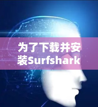 为了下载并安装Surfshark VPN的稳定版,您可以按照以下步骤进行 为了下载并安装Surfshark VPN的稳定版,您可以按照以下步骤进行