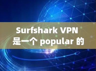 Surfshark VPN 是一个 popular 的VPN 服务,用户可以根据需要选择使用。如果你正在进行速度测试,可以参考以下测试结果和分析,帮助你了解 Surfshark 的性能 Surfshark VPN 是一个 popular 的VPN 服务,用户可以根据需要选择使用。如果你正在进行速度测试,可以参考以下测试结果和分析,帮助你了解 Surfshark 的性能