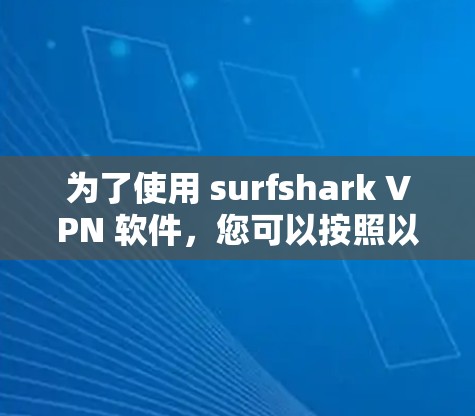 为了使用 surfshark VPN 软件，您可以按照以下步骤操作