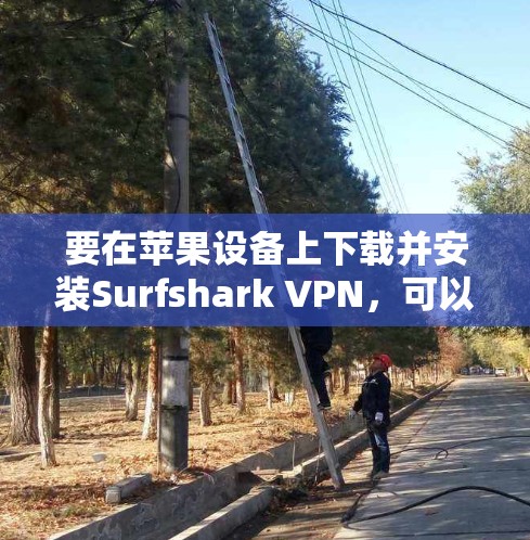 要在苹果设备上下载并安装Surfshark VPN,可以按照以下步骤进行 要在苹果设备上下载并安装Surfshark VPN,可以按照以下步骤进行
