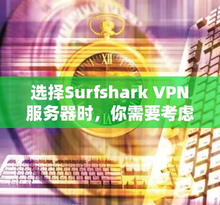 选择Surfshark VPN服务器时,你需要考虑以下几个关键因素 选择Surfshark VPN服务器时,你需要考虑以下几个关键因素