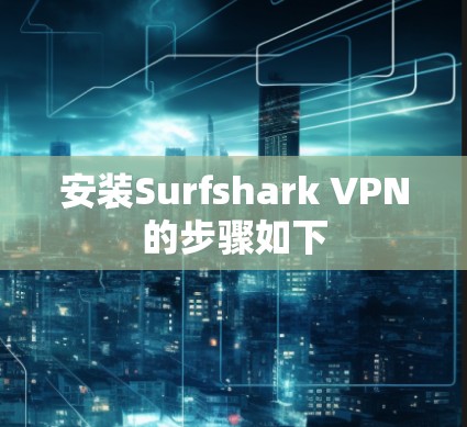 安装Surfshark VPN的步骤如下