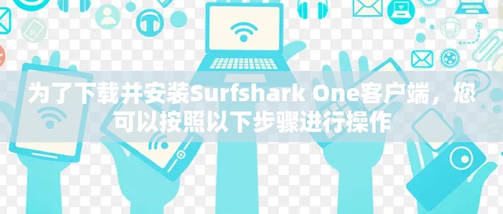 为了下载并安装Surfshark One客户端,您可以按照以下步骤进行操作 为了下载并安装Surfshark One客户端,您可以按照以下步骤进行操作