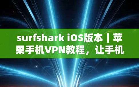 surfshark iOS版本|苹果手机VPN教程,让手机成为你的VPN伙伴 surfshark iOS版本|苹果手机VPN教程,让手机成为你的VPN伙伴
