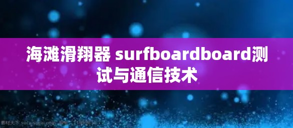 海滩滑翔器 surfboardboard测试与通信技术 海滩滑翔器 surfboardboard测试与通信技术
