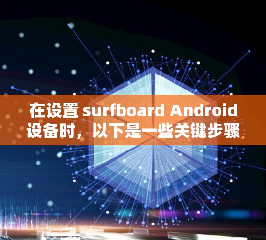在设置 surfboard Android设备时,以下是一些关键步骤,帮助你正确设置设备 在设置 surfboard Android设备时,以下是一些关键步骤,帮助你正确设置设备