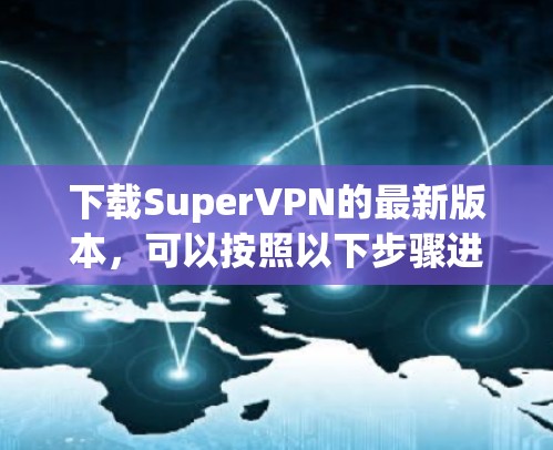 下载SuperVPN的最新版本,可以按照以下步骤进行 下载SuperVPN的最新版本,可以按照以下步骤进行
