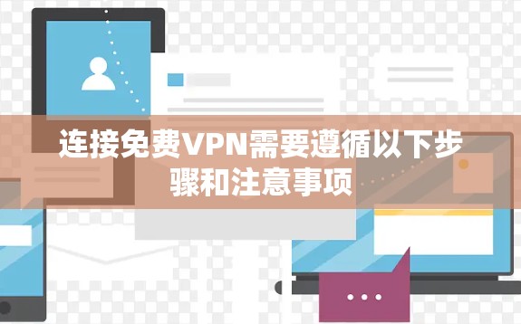 连接免费VPN需要遵循以下步骤和注意事项