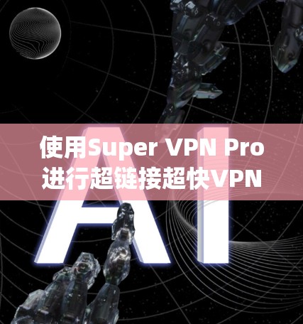 使用Super VPN Pro进行超链接超快VPN,可以有效地帮助您快速访问全球网络,同时管理防火墙和配置多端用户。以下是详细的步骤指南 使用Super VPN Pro进行超链接超快VPN,可以有效地帮助您快速访问全球网络,同时管理防火墙和配置多端用户。以下是详细的步骤指南