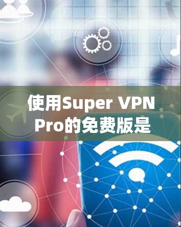 使用Super VPN Pro的免费版是一个全面的网络访问工具,提供多种功能和设置选项。以下是具体的步骤指南,帮助您高效地使用该工具 使用Super VPN Pro的免费版是一个全面的网络访问工具,提供多种功能和设置选项。以下是具体的步骤指南,帮助您高效地使用该工具
