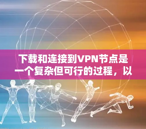 下载和连接到VPN节点是一个复杂但可行的过程,以下是一个清晰的步骤指南 下载和连接到VPN节点是一个复杂但可行的过程,以下是一个清晰的步骤指南