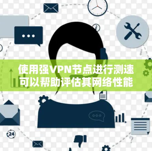 使用强VPN节点进行测速可以帮助评估其网络性能,但需要注意以下几点 使用强VPN节点进行测速可以帮助评估其网络性能,但需要注意以下几点