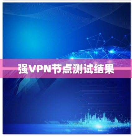 强VPN节点测试结果 强VPN节点测试结果