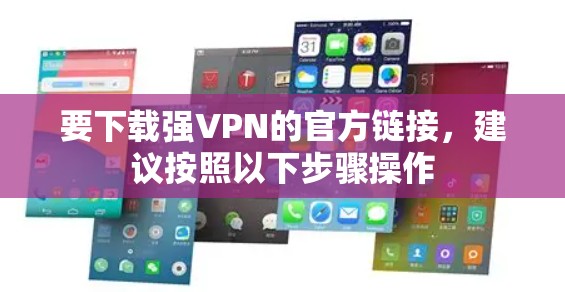 要下载强VPN的官方链接,建议按照以下步骤操作 要下载强VPN的官方链接,建议按照以下步骤操作