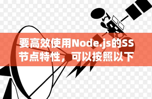 要高效使用Node.js的SS节点特性，可以按照以下步骤进行