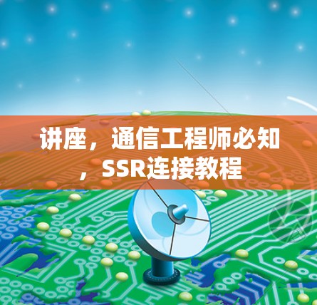 讲座,通信工程师必知,SSR连接教程 讲座,通信工程师必知,SSR连接教程