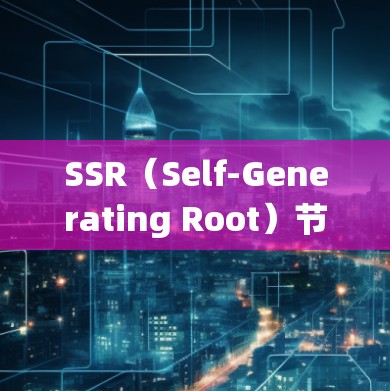 SSR（Self-Generating Root）节点是电力系统中用于管理设备根的节点，其功能包括创建、管理、检测和控制设备的正常状态，确保设备安全可靠运行。以下是对SSR节点的详细解析