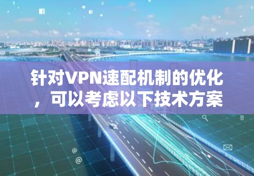 针对VPN速配机制的优化，可以考虑以下技术方案，以提升网络连接的高效性和安全性