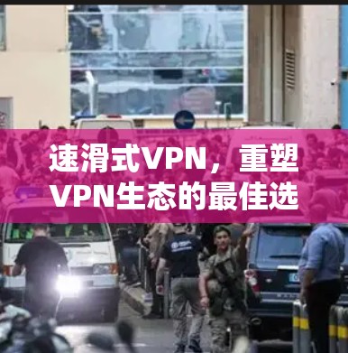 速滑式VPN，重塑VPN生态的最佳选择