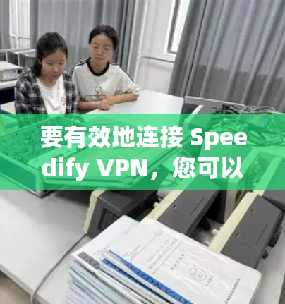 要有效地连接 Speedify VPN，您可以按照以下步骤进行操作