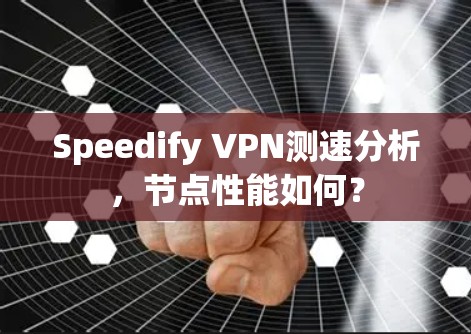 Speedify VPN测速分析,节点性能如何? Speedify VPN测速分析,节点性能如何?