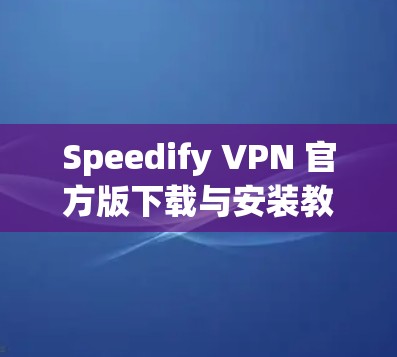 Speedify VPN 官方版下载与安装教程 Speedify VPN 官方版下载与安装教程