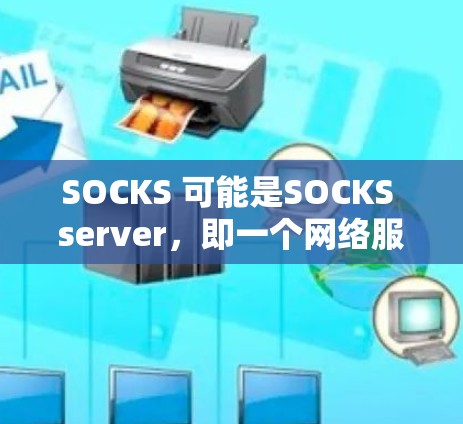 SOCKS 可能是SOCKS server,即一个网络服务,用于代理和管理其他服务或资源。如果你指的是 SOCKS 代理软件,可能是特定网络服务或平台上的工具。以下是一些可能相关的网络代理软件 SOCKS 可能是SOCKS server,即一个网络服务,用于代理和管理其他服务或资源。如果你指的是 SOCKS 代理软件,可能是特定网络服务或平台上的工具。以下是一些可能相关的网络代理软件