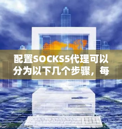 配置SOCKS5代理可以分为以下几个步骤,每个步骤都需要仔细设计和校对以确保代理功能正确 配置SOCKS5代理可以分为以下几个步骤,每个步骤都需要仔细设计和校对以确保代理功能正确