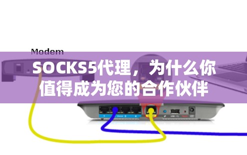 SOCKS5代理,为什么你值得成为您的合作伙伴 SOCKS5代理,为什么你值得成为您的合作伙伴