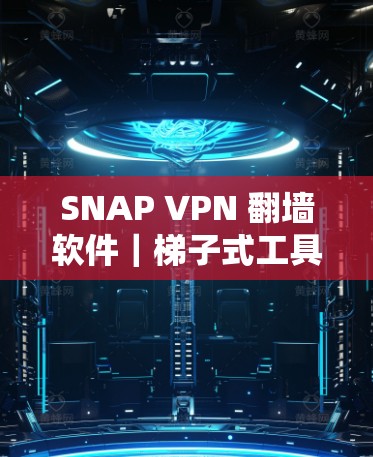 SNAP VPN <strong>翻墙</strong>软件｜梯子式工具