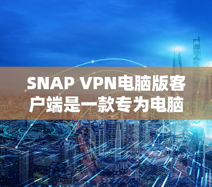 SNAP VPN电脑版客户端是一款专为电脑用户设计的VPN应用，旨在提供远程访问和Web保护功能。以下是对该应用的详细介绍