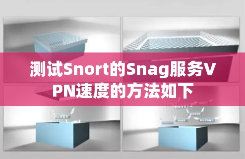 测试Snort的Snag服务VPN速度的方法如下