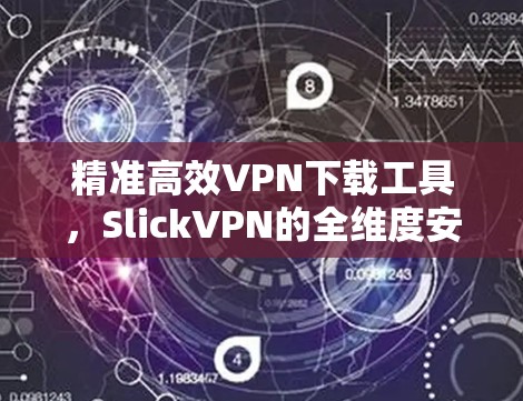 精准高效VPN下载工具,SlickVPN的全维度安全防护 精准高效VPN下载工具,SlickVPN的全维度安全防护